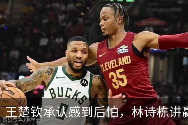 王楚钦承认感到后怕，林诗栋讲赢球小秘密，王皓决赛面临尴尬难题